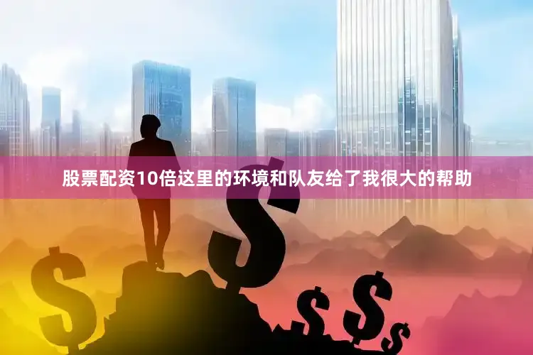 股票配资10倍这里的环境和队友给了我很大的帮助