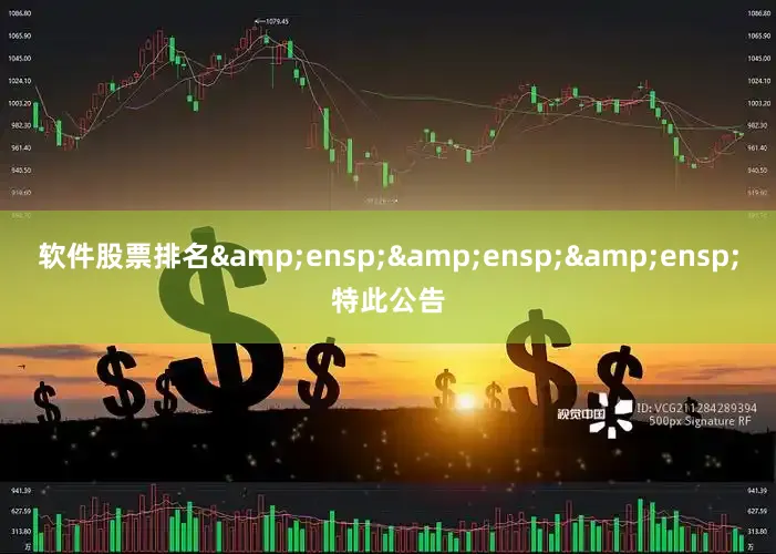 软件股票排名&ensp;&ensp;&ensp;特此公告