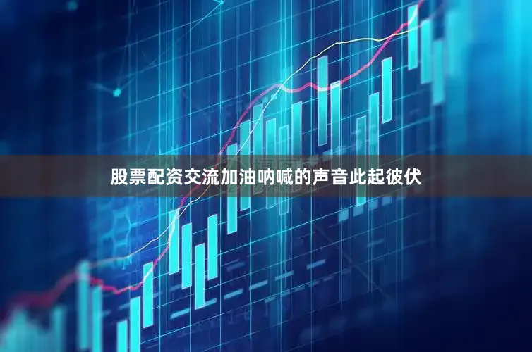 股票配资交流加油呐喊的声音此起彼伏