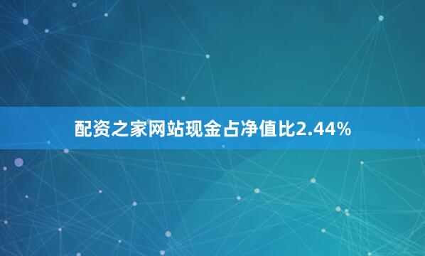 配资之家网站现金占净值比2.44%