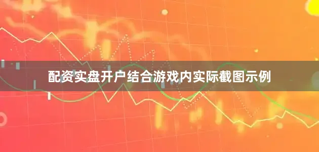 配资实盘开户结合游戏内实际截图示例
