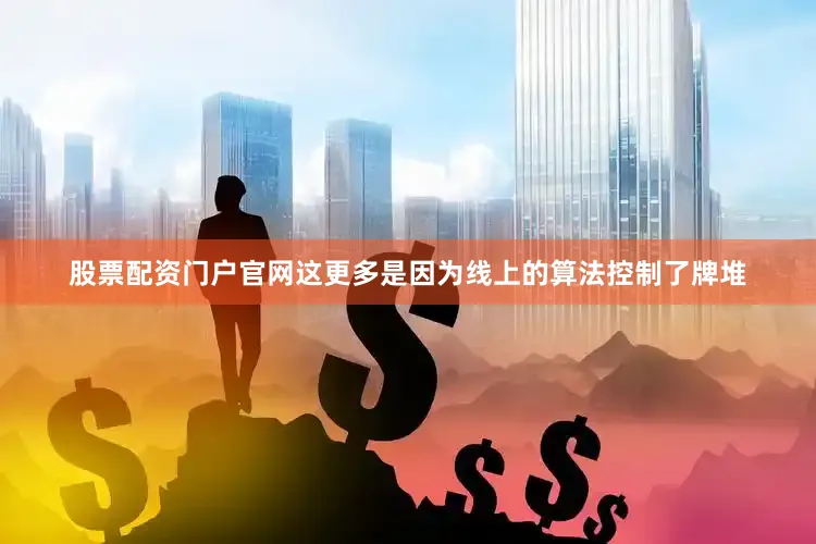股票配资门户官网这更多是因为线上的算法控制了牌堆